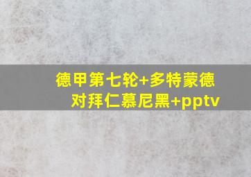 德甲第七轮 多特蒙德对拜仁慕尼黑 pptv